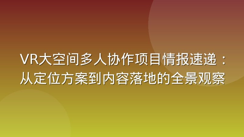 VR大空间多人协作项目情报速递：从定位方案到内容落地的全景观察